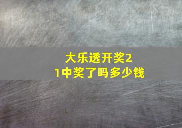 大乐透开奖2 1中奖了吗多少钱